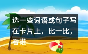 選一些詞語或句子寫在卡片上，比一比，看誰能一眼看完卡片上的所有內(nèi)容。