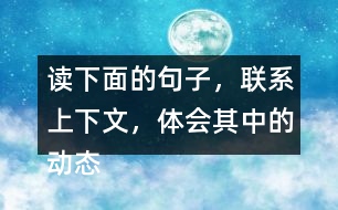 讀下面的句子，聯(lián)系上下文，體會其中的動態(tài)描寫。