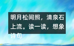 明月松間照，清泉石上流。讀一讀，想象詩(shī)句描繪的景象。