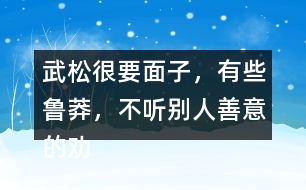 武松很要面子，有些魯莽，不聽(tīng)別人善意的勸告，有何看法，說(shuō)說(shuō)理由