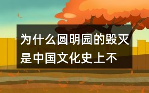 為什么“圓明園的毀滅是中國(guó)文化史上不可估量的損失，也是世界文化史上不可估量的損失”。
