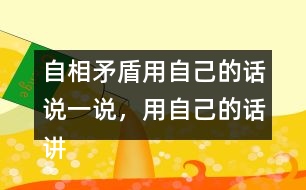 自相矛盾用自己的話說一說，用自己的話講講這個故事自相矛盾