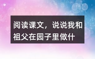 閱讀課文，說說“我”和祖父在園子里做什么？