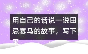 用自己的話說一說田忌賽馬的故事，寫下來