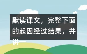默讀課文，完整下面的起因經過結果，并講一講這個故事