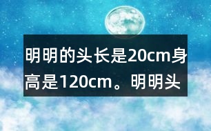 明明的頭長(zhǎng)是20cm,身高是120cm。明明頭長(zhǎng)是身高的幾分之幾?