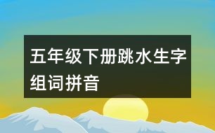 五年級(jí)下冊(cè)跳水生字組詞拼音