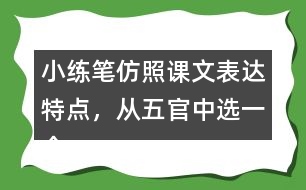 小練筆：仿照課文表達(dá)特點(diǎn)，從五官中選一個(gè)寫(xiě)一段話