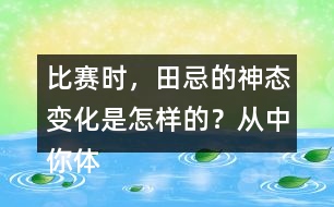 比賽時，田忌的神態(tài)變化是怎樣的？從中你體會到了什么？