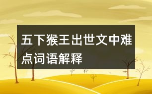 五下猴王出世文中難點(diǎn)詞語解釋