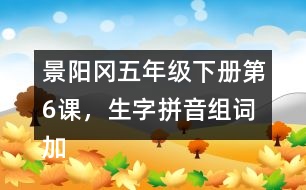 景陽岡五年級下冊第6課，生字拼音組詞加造句