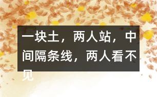“一塊土，兩人站，中間隔條線，兩人看不見”打一字