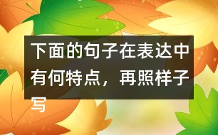 下面的句子在表達(dá)中有何特點(diǎn)，再照樣子寫一寫