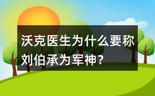 沃克醫(yī)生為什么要稱劉伯承為“軍神”？