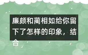 廉頗和藺相如給你留下了怎樣的印象，結(jié)合具體事例說一說