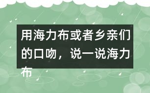 用海力布或者鄉(xiāng)親們的口吻，說一說海力布勸鄉(xiāng)親趕緊搬家的部分