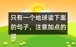 只有一個(gè)地球讀下面的句子，注意加點(diǎn)的詞語(yǔ)，再說(shuō)說(shuō)對(duì)句子的理解。