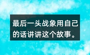 最后一頭戰(zhàn)象用自己的話講講這個(gè)故事。