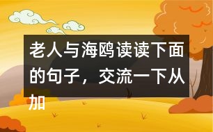 老人與海鷗讀讀下面的句子，交流一下從加點(diǎn)的詞句中體會(huì)到了什么，再把句子抄下來(lái)。