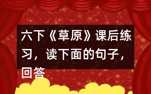 六下《草原》課后練習(xí)，讀下面的句子，回答括號里的問題。