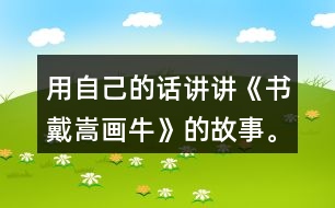 用自己的話講講《書(shū)戴嵩畫(huà)牛》的故事。