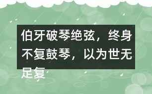 伯牙破琴絕弦，終身不復(fù)鼓琴，以為世無(wú)足復(fù)為鼓琴者?！闭f(shuō)說(shuō)這句話的意思