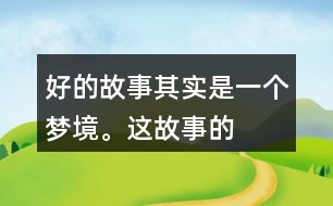 “好的故事”其實(shí)是一個(gè)夢境。這故事的美麗、幽雅、有趣體現(xiàn)在哪里？