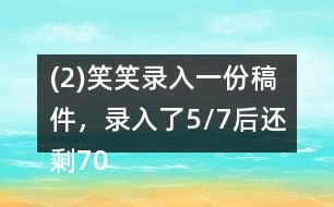 (2)笑笑錄入一份稿件，錄入了5/7后還剩700字，這份稿件共有多少字?