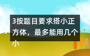 （3）按題目要求搭小正方體，最多能用幾個(gè)小正方體，最少需要幾個(gè)小正方體?想一想，搭一撘。