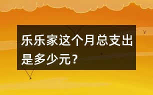 樂樂家這個(gè)月總支出是多少元？