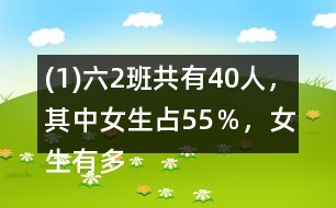 (1)六（2）班共有40人，其中女生占55％，女生有多少人？