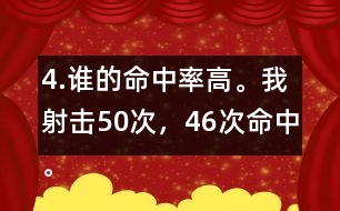 4.誰的命中率高。我射擊50次，46次命中。我射擊30次，28次命中。