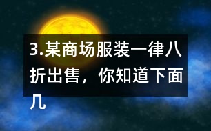 3.某商場服裝一律八折出售，你知道下面幾件服裝的原價是多少嗎?算一算。