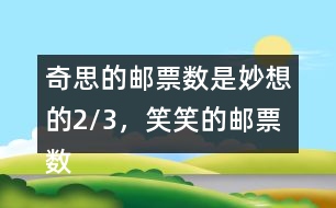 奇思的郵票數(shù)是妙想的2/3，笑笑的郵票數(shù)是奇思的7/6，笑笑有多少枚郵票?