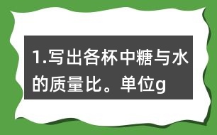 1.寫出各杯中糖與水的質(zhì)量比。（單位：g）