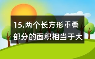15.兩個長方形重疊部分的面積相當于大長方形面積的1/6。