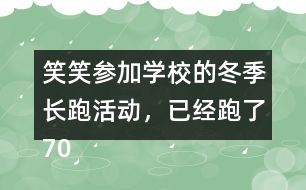 笑笑參加學(xué)校的冬季長跑活動，已經(jīng)跑了70％，還剩下300m，笑笑一共要跑多少米？