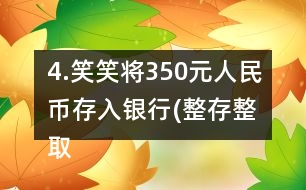 4.笑笑將350元人民幣存入銀行(整存整取兩年期)，年利率為3.06％。