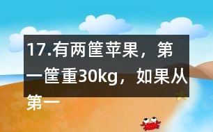 17.有兩筐蘋果，第一筐重30kg，如果從第一筐中取出1/2kg放入第二筐
