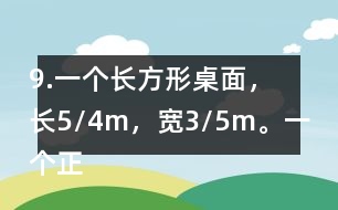 9.一個(gè)長方形桌面，長5/4m，寬3/5m。一個(gè)正方形桌面，面積是9/10m2。