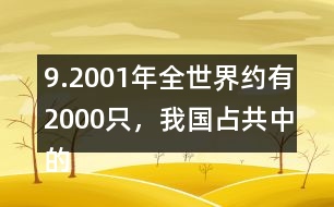 9.2001年全世界約有2000只，我國占共中的1/4。我國約有多少只？