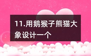 11.用鵝、猴子、熊貓、大象設(shè)計(jì)一個(gè)“小小動(dòng)物園”。