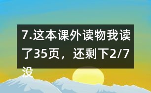 7.這本課外讀物我讀了35頁(yè)，還剩下2/7沒(méi)有讀。