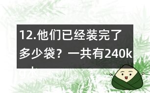 12.他們已經(jīng)裝完了多少袋？一共有240kg水果糖，每袋裝1/4kg。