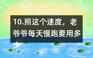 10.照這個速度，老爺爺每天慢跑要用多少時間？