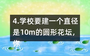 4.學(xué)校要建一個(gè)直徑是10m的圓形花壇，你能用什么方法畫出這個(gè)圓?