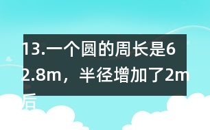 13.一個圓的周長是62.8m，半徑增加了2m后，面積增加了多少？