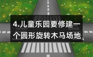 4.兒童樂園要修建一個圓形旋轉(zhuǎn)木馬場地，木馬旋轉(zhuǎn)范的直徑是8m，周邊還要留出1m寬的小路
