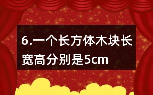 6.一個長方體木塊長、寬、高分別是5cm、4cm、3cm。如果用它鋸成一個最大的正方體