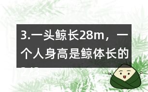 3.一頭鯨長28m，一個人身高是鯨體長的2/35。這個人身高多少米？